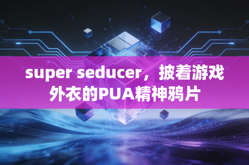 super seducer,披着游戏外衣的PUA精神鸦片