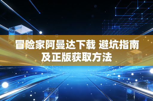 冒险家阿曼达下载 避坑指南及正版获取方法