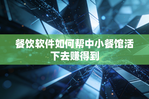 餐饮软件如何帮中小餐馆活下去赚得到