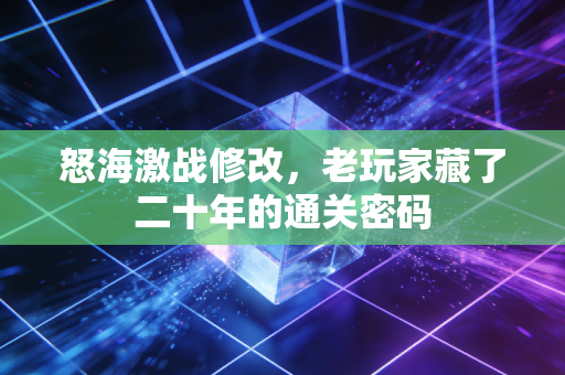 怒海激战修改，老玩家藏了二十年的通关密码