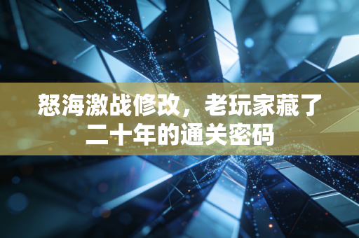 怒海激战修改，老玩家藏了二十年的通关密码