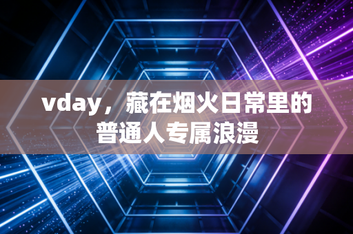 vday,藏在烟火日常里的普通人专属浪漫