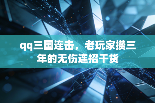 qq三国连击,老玩家攒三年的无伤连招干货