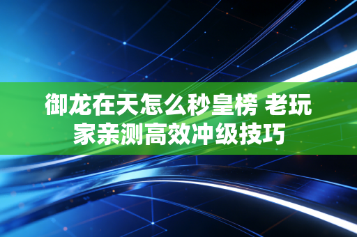 御龙在天怎么秒皇榜 老玩家亲测高效冲级技巧