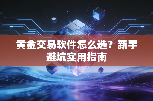 黄金交易软件怎么选?新手避坑实用指南