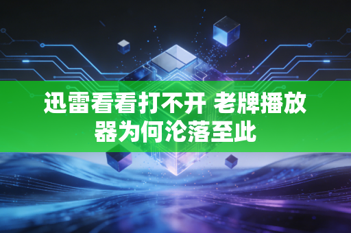 迅雷看看打不开 老牌播放器为何沦落至此