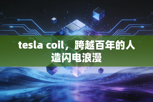 tesla coil,跨越百年的人造闪电浪漫