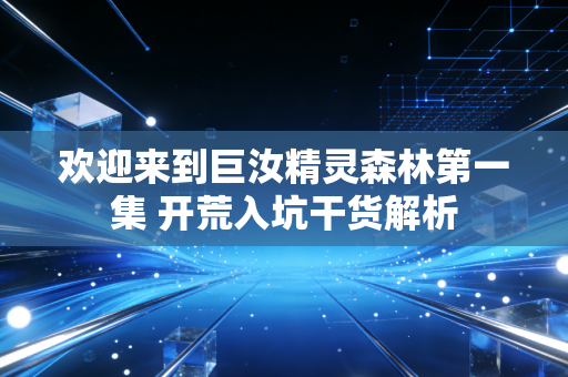 欢迎来到巨汝精灵森林第一集 开荒入坑干货解析