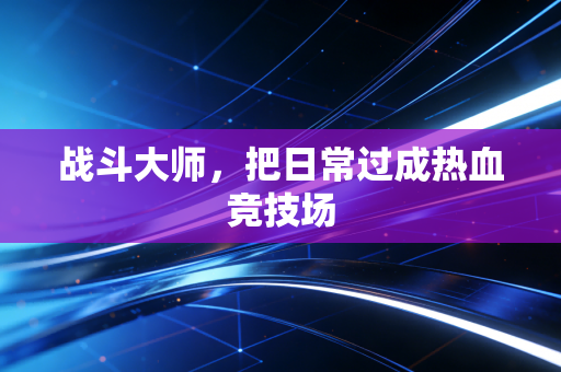 战斗大师,把日常过成热血竞技场