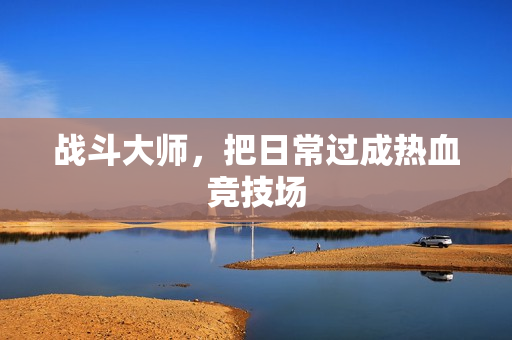 战斗大师,把日常过成热血竞技场