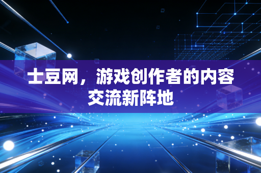 士豆网,游戏创作者的内容交流新阵地