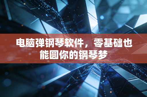 电脑弹钢琴软件,零基础也能圆你的钢琴梦