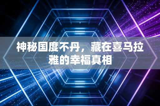 神秘国度不丹,藏在喜马拉雅的幸福真相