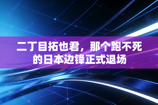 二丁目拓也君，那个跑不死的日本边锋正式退场