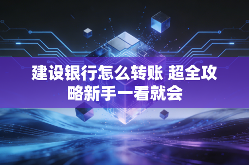 建设银行怎么转账 超全攻略新手一看就会