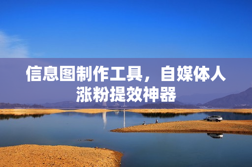信息图制作工具,自媒体人涨粉提效神器