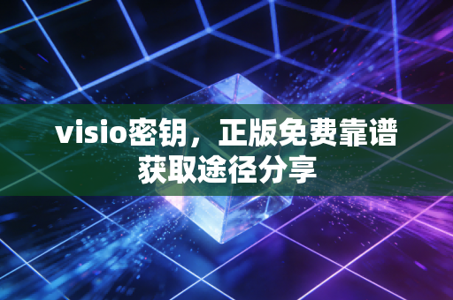 visio密钥,正版免费靠谱获取途径分享