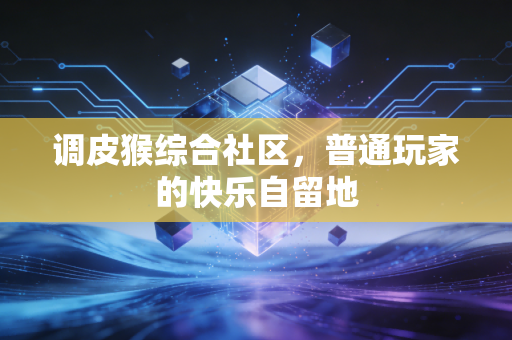 调皮猴综合社区,普通玩家的快乐自留地
