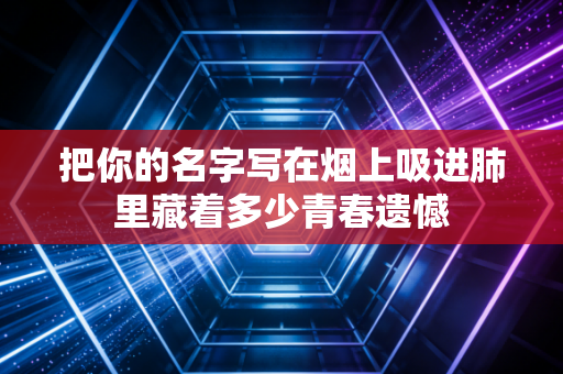 把你的名字写在烟上吸进肺里藏着多少青春遗憾