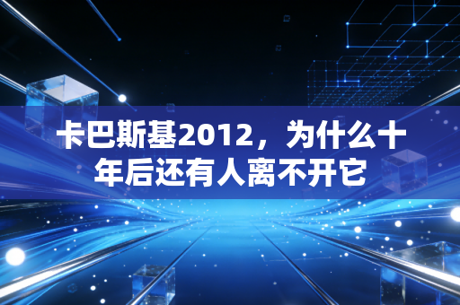 卡巴斯基2012,为什么十年后还有人离不开它
