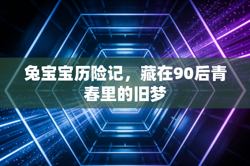 兔宝宝历险记,藏在90后青春里的旧梦