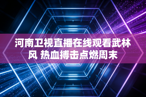 河南卫视直播在线观看武林风 热血搏击点燃周末