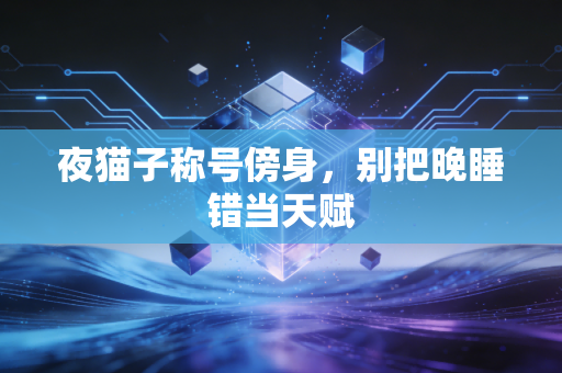 夜猫子称号傍身,别把晚睡错当天赋