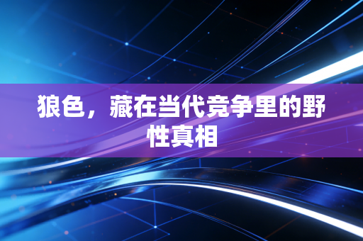 狼色,藏在当代竞争里的野性真相