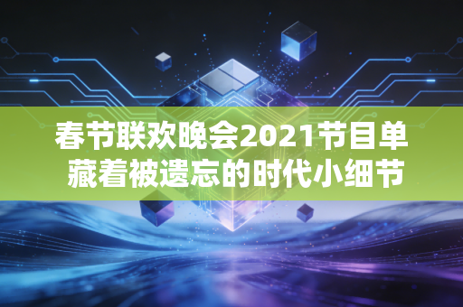 春节联欢晚会2021节目单 藏着被遗忘的时代小细节
