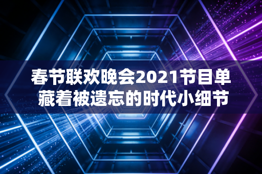 春节联欢晚会2021节目单 藏着被遗忘的时代小细节