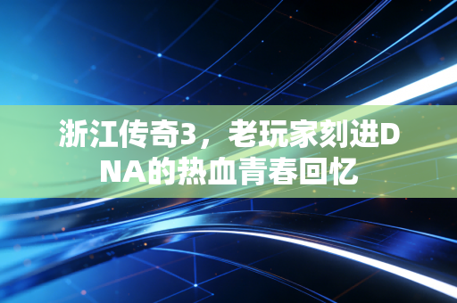 浙江传奇3,老玩家刻进DNA的热血青春回忆
