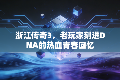 浙江传奇3,老玩家刻进DNA的热血青春回忆