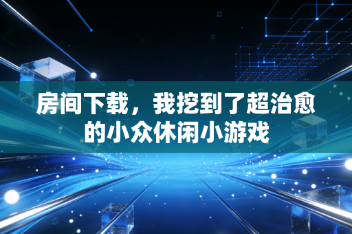 房间下载,我挖到了超治愈的小众休闲小游戏