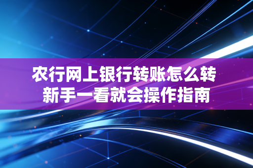 农行网上银行转账怎么转 新手一看就会操作指南