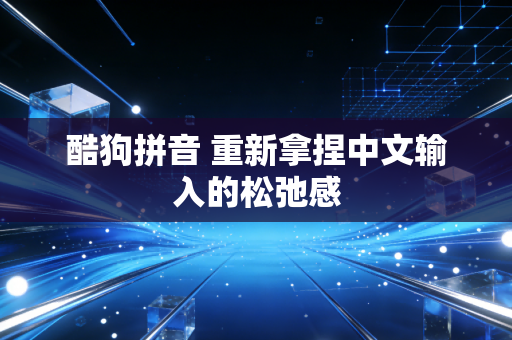 酷狗拼音 重新拿捏中文输入的松弛感