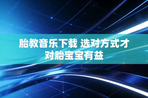 胎教音乐下载 选对方式才对胎宝宝有益