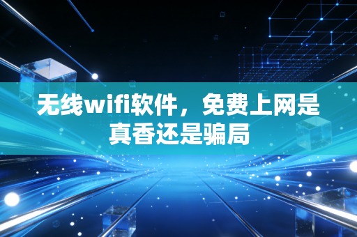 无线wifi软件,免费上网是真香还是骗局