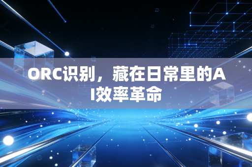 ORC识别,藏在日常里的AI效率革命