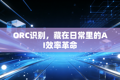 ORC识别,藏在日常里的AI效率革命