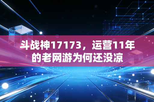 斗战神17173，运营11年的老网游为何还没凉