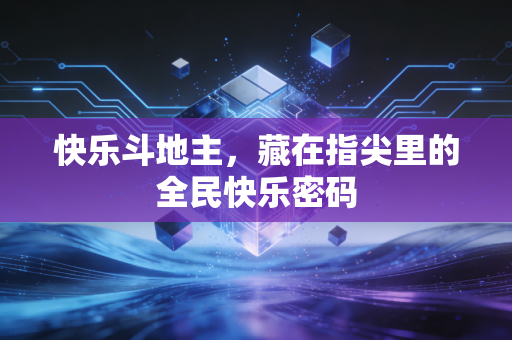 快乐斗地主,藏在指尖里的全民快乐密码