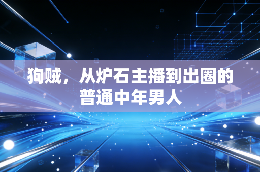 狗贼，从炉石主播到出圈的普通中年男人