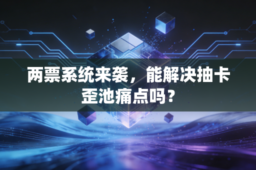 两票系统来袭，能解决抽卡歪池痛点吗？