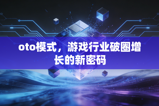 oto模式,游戏行业破圈增长的新密码
