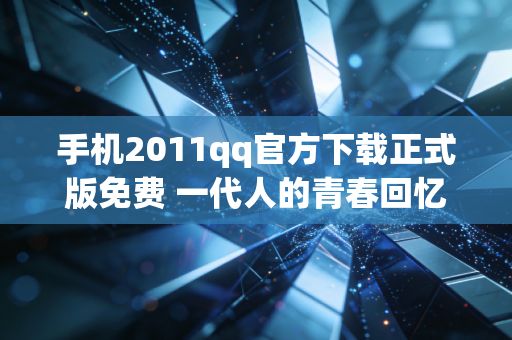手机2011qq官方下载正式版免费 一代人的青春回忆
