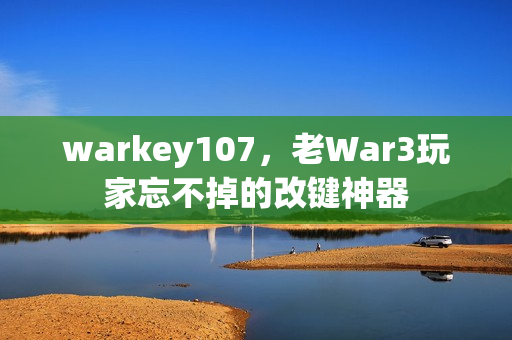 warkey107,老War3玩家忘不掉的改键神器
