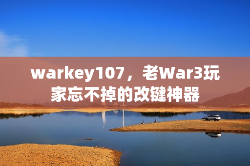 warkey107,老War3玩家忘不掉的改键神器