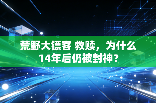 荒野大镖客 救赎，为什么14年后仍被封神？
