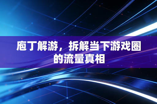庖丁解游，拆解当下游戏圈的流量真相