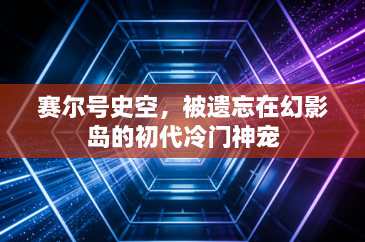 赛尔号史空，被遗忘在幻影岛的初代冷门神宠